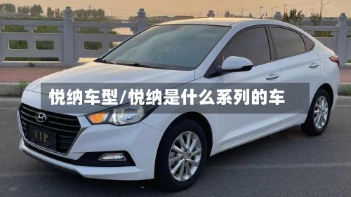 悦纳车型/悦纳是什么系列的车
