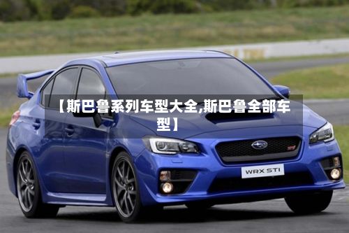 【斯巴鲁系列车型大全,斯巴鲁全部车型】