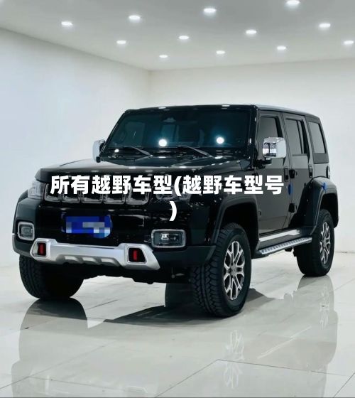所有越野车型(越野车型号)
