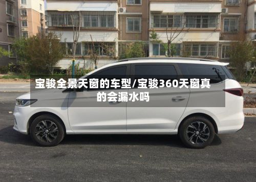 宝骏全景天窗的车型/宝骏360天窗真的会漏水吗