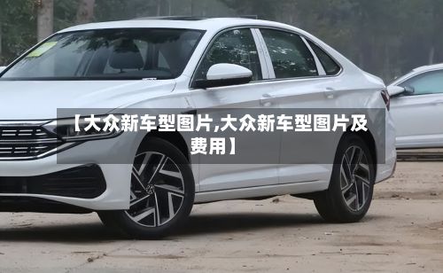 【大众新车型图片,大众新车型图片及费用】-第3张图片