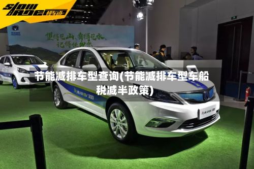 节能减排车型查询(节能减排车型车船税减半政策)