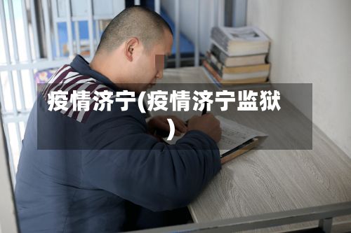 疫情济宁(疫情济宁监狱)