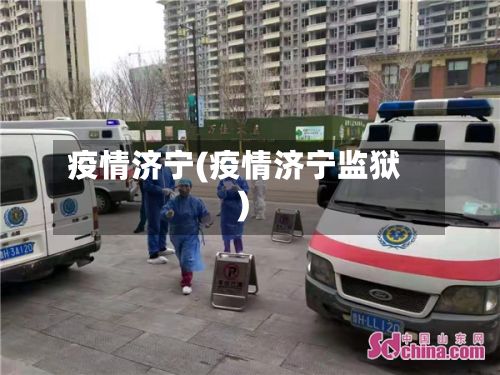 疫情济宁(疫情济宁监狱)-第2张图片