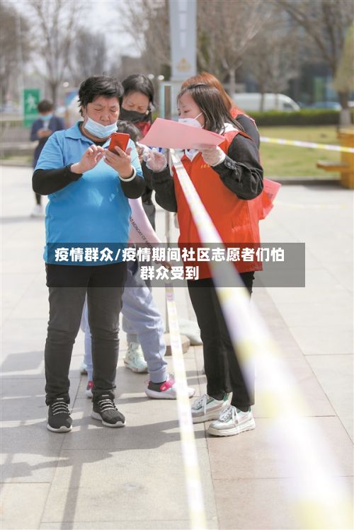 疫情群众/疫情期间社区志愿者们怕群众受到-第2张图片