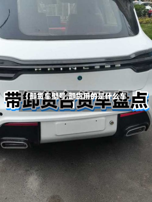 【卸货车型号,卸货用的是什么车】