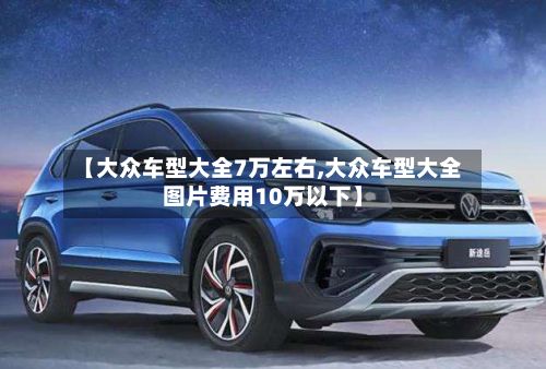 【大众车型大全7万左右,大众车型大全图片费用10万以下】-第3张图片