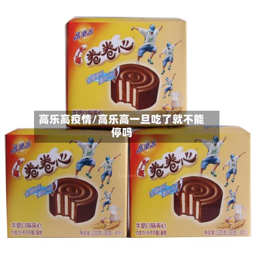 高乐高疫情/高乐高一旦吃了就不能停吗-第2张图片