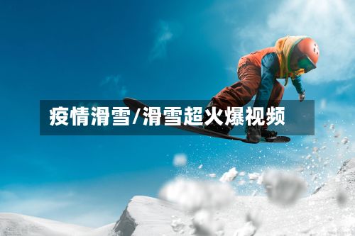 疫情滑雪/滑雪超火爆视频-第3张图片