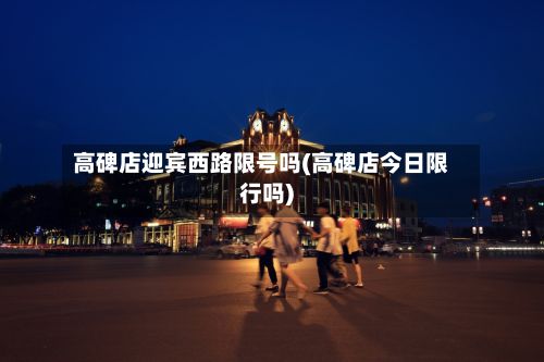 高碑店迎宾西路限号吗(高碑店今日限行吗)-第2张图片
