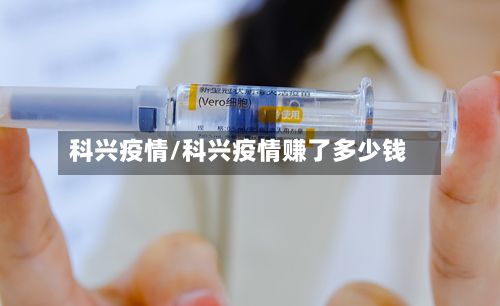 科兴疫情/科兴疫情赚了多少钱