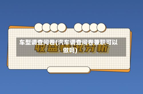 车型调查问卷(汽车调查问卷兼职可以做吗)