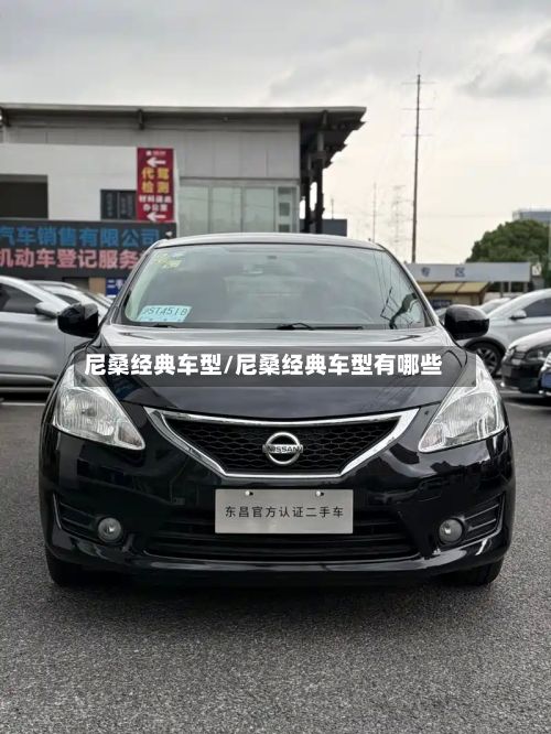 尼桑经典车型/尼桑经典车型有哪些