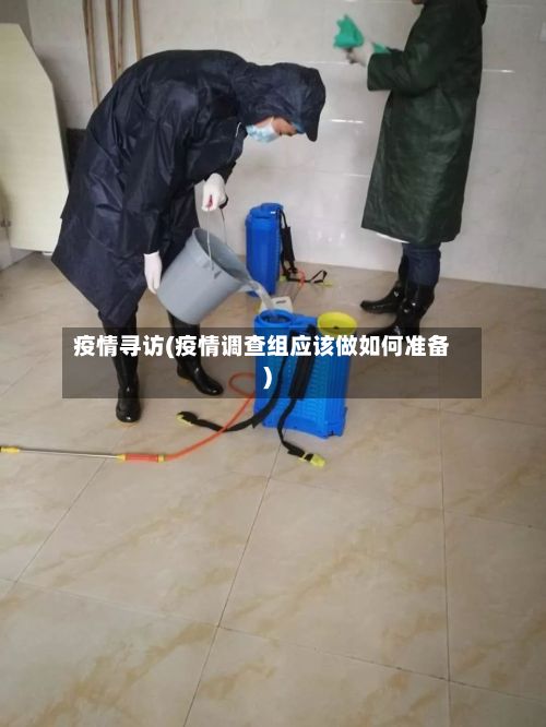 疫情寻访(疫情调查组应该做如何准备)