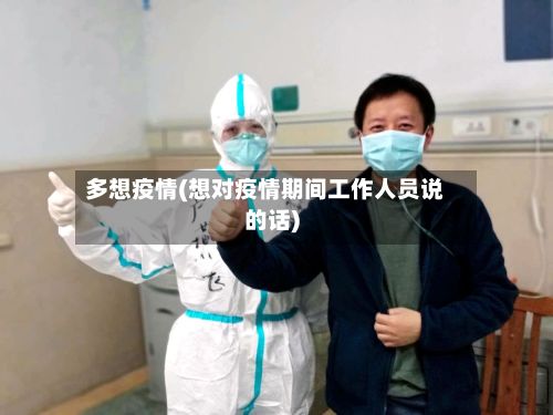 多想疫情(想对疫情期间工作人员说的话)-第3张图片