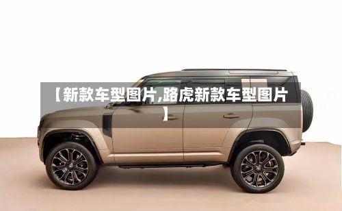 【新款车型图片,路虎新款车型图片】-第2张图片