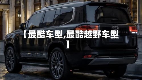 【最酷车型,最酷越野车型】