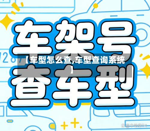 【车型怎么查,车型查询系统】-第3张图片