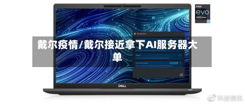 戴尔疫情/戴尔接近拿下AI服务器大单