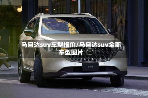 马自达suv车型报价/马自达suv全部车型图片