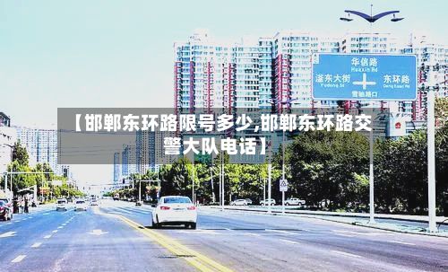 【邯郸东环路限号多少,邯郸东环路交警大队电话】