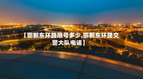 【邯郸东环路限号多少,邯郸东环路交警大队电话】-第3张图片