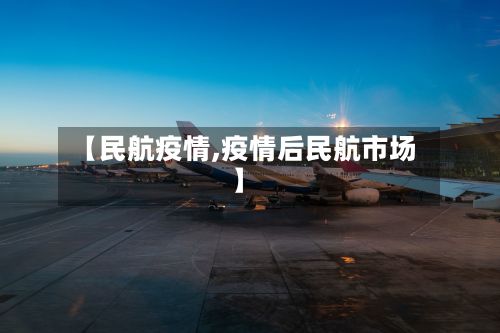 【民航疫情,疫情后民航市场】