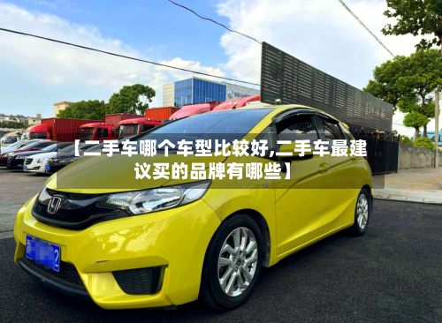 【二手车哪个车型比较好,二手车最建议买的品牌有哪些】-第2张图片