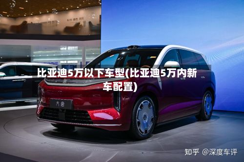 比亚迪5万以下车型(比亚迪5万内新车配置)