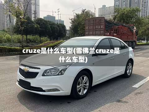 cruze是什么车型(雪佛兰cruze是什么车型)