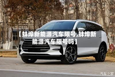 【蚌埠新能源汽车限号,蚌埠新能源汽车限号吗】