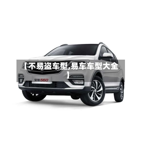 【不易盗车型,易车车型大全】