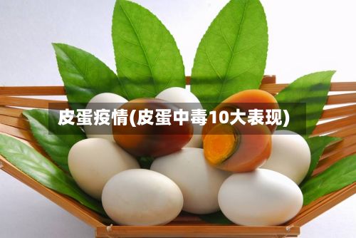 皮蛋疫情(皮蛋中毒10大表现)