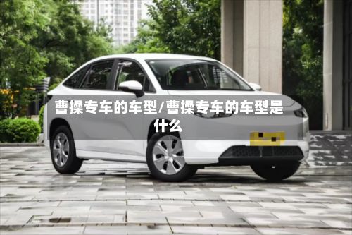 曹操专车的车型/曹操专车的车型是什么