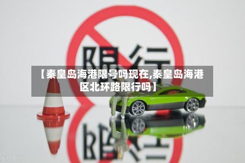 【秦皇岛海港限号吗现在,秦皇岛海港区北环路限行吗】