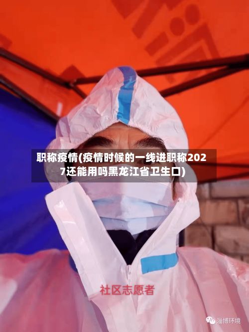 职称疫情(疫情时候的一线进职称2027还能用吗黑龙江省卫生口)