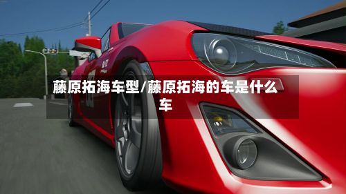 藤原拓海车型/藤原拓海的车是什么车